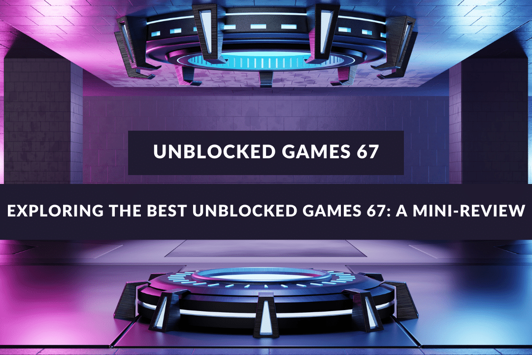 What is Unblocked Games 67 - Everything You Need To Know